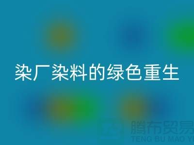 ### 探索染厂染料的绿色重生：浙江库存染料mk网页版行业概览