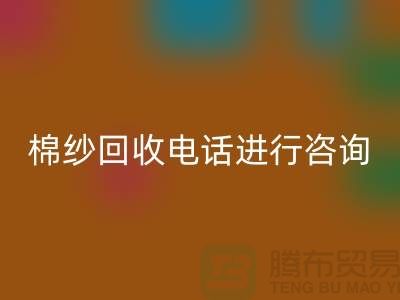 棉纱收购价格，棉纱处理招标信息，棉纱mk网页版手机号进行咨询和预约