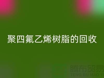 ### 探索聚四氟乙烯树脂的mk网页版价值与潜力@上海腾布贸易