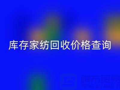 家纺mk网页版价格查询-处理价格如何计算-南通叠石桥库存mk网页版公司