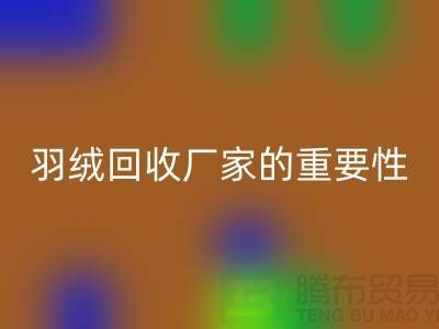 选择可靠的羽绒mk网页版厂家的重要性-上海腾布ShtengHu.com