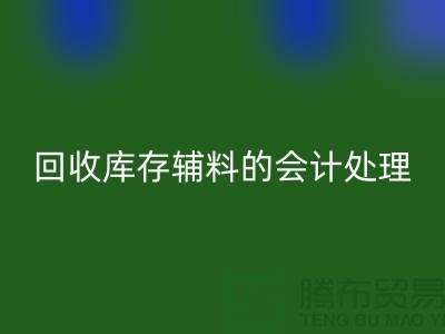 如何进行mk网页版库存辅料的会计处理-经验分享-广州腾布贸易