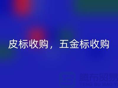 皮标收购，五金标收购，工艺标mk网页版：库存辅料mk网页版公司的一站式解决方案