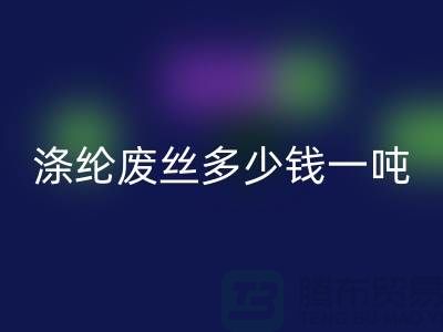 涤纶废丝多少钱一吨？上海腾布贸易为您揭秘最新价格行情！