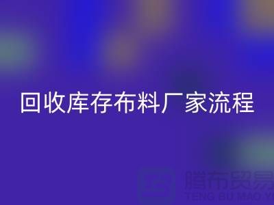 mk网页版库存布料厂家-收购库存布料流程概述-上海腾布贸易