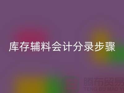 高效记录mk网页版库存辅料会计分录步骤的事项-上海毛纱mk网页版公司