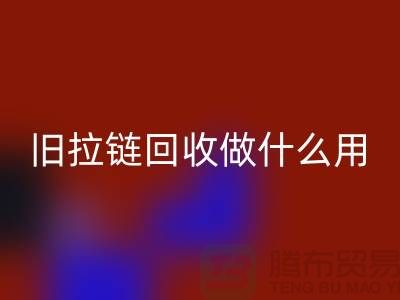 旧拉链mk网页版做什么用途-附近有没有收购的厂家-上海腾布贸易