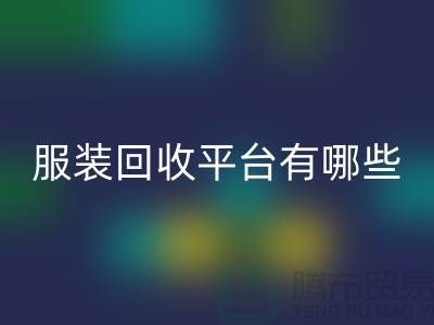 上海服装mk网页版平台有哪些？高价格推荐“上海腾布贸易”