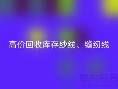 高价mk网页版库存纱线、缝纫线、拉链、羽绒、鸭绒、棉纱、皮革
