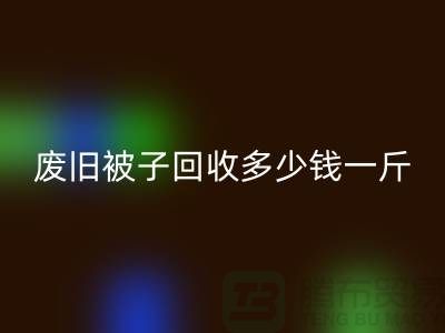 废旧被子mk网页版多少钱一斤——mk网页版