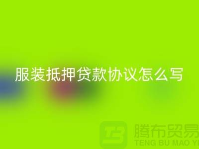 服装抵押贷款协议怎么写才有效？——以上海库存服装mk网页版公司为例