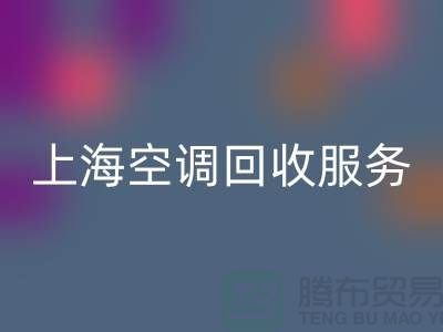 上海空调mk网页版服务：专业上门评估，环保处理-腾布贸易