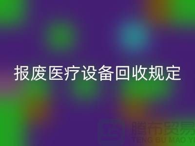 报废医疗设备mk网页版规定及资质要求解析—大型医疗设备mk网页版公司