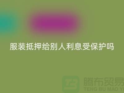 服装抵押给别人利息受保护吗——mk网页版库存布料公司