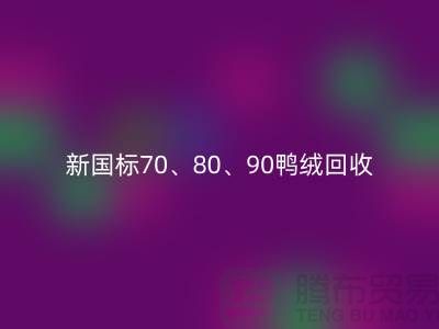 新国标70、80、90鸭绒mk网页版，张家港专业收购联系方式