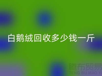 ### 白鹅绒mk网页版多少钱一斤@南通鸭绒收购公司的优势