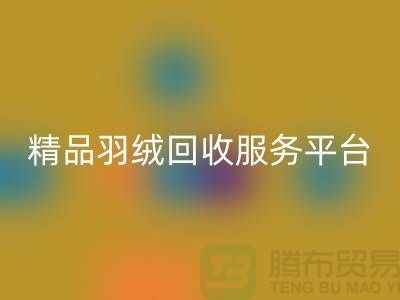 新国标90％鹅绒、精品羽绒mk网页版服务，南通鸭绒收购厂家引领行业新标杆