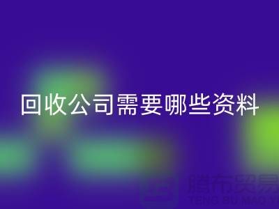 注册经营布料mk网页版公司需要哪些资料 - 上海腾布贸易的专业指导