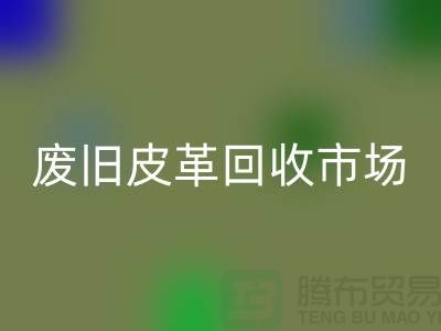 废旧皮革mk网页版市场：环保与经济双赢的产业-上海mk网页版真皮厂家