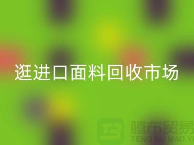 逛进口面料mk网页版市场 面料多样化【进口布料mk网页版厂家】