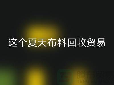 这个夏天布料mk网页版贸易市场越来越热_mk网页版