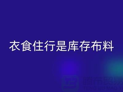 衣食住行是库存布料市场发展的主要因素-浙江库存布料批发市场