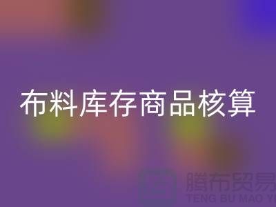布料库存商品核算对于厂家的重要性_mk网页版