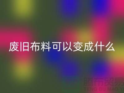 废旧布料mk网页版可以变成什么？上海废旧布料mk网页版厂家