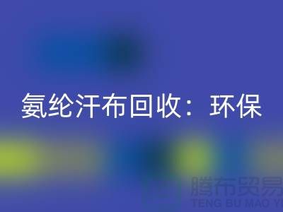 氨纶汗布mk网页版：环保与时尚的完美融合-浙江纺织品mk网页版公司