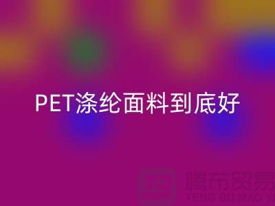 PET涤纶面料到底好在哪里-上海涤纶面料mk网页版公司