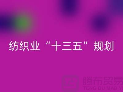 纺织业“十三五”规划两大重点调研工作-纺织面料mk网页版公司