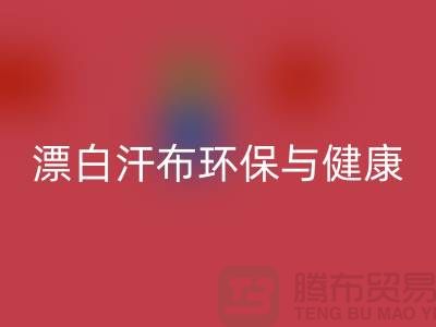 漂白汗布mk网页版：环保与健康的双重保障-常熟面料mk网页版厂家