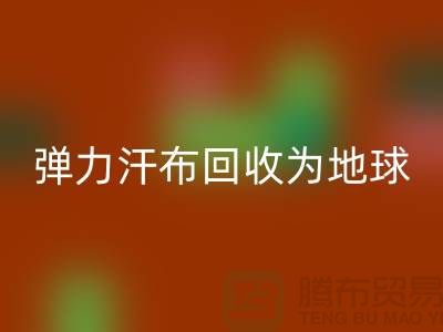 弹力汗布mk网页版：为地球减负，为生活添彩-常熟布料mk网页版公司