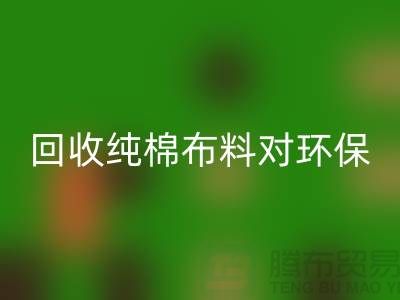 mk网页版纯棉布料对环保和资源再利用具有重要意义-mk网页版仓库库存