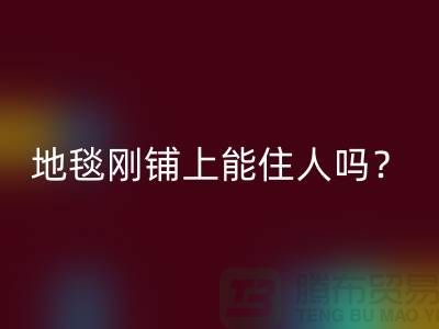 ### 地毯有甲醛吗？刚铺上能住人吗？
