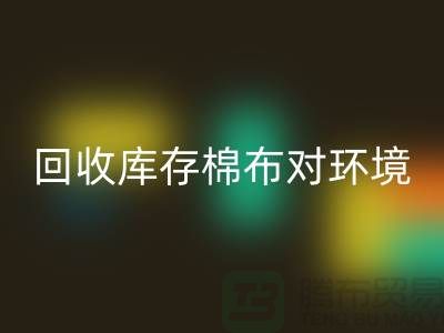 mk网页版库存棉布对于环境保护具有积极的作用-收购库存棉布公司