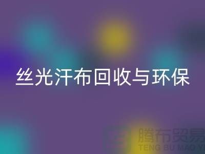 丝光汗布mk网页版：环保与时尚的完美结合-南通库存布料mk网页版公司