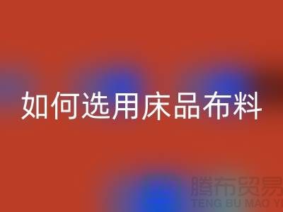 如何选用床品布料-家纺面料mk网页版厂家-家纺布料mk网页版公司