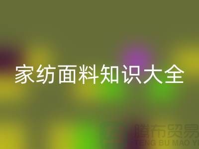 家纺面料知识大全-家纺面料mk网页版厂家-家纺布料mk网页版公司