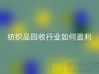 纺织品mk网页版行业如何盈利，政策支持与补贴利用