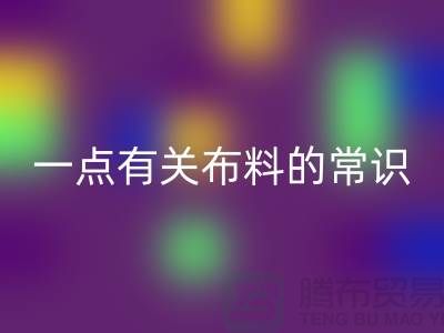 一点有关布料的常识-床上用品布料知识-库存家纺mk网页版公司