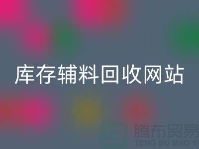 库存辅料mk网页版网站哪家公司比较好？上海腾布贸易当之无愧！