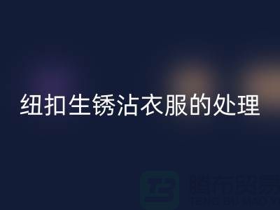 纽扣生锈沾衣服的处理办法-衣服纽扣mk网页版价格-高价mk网页版纽扣厂家