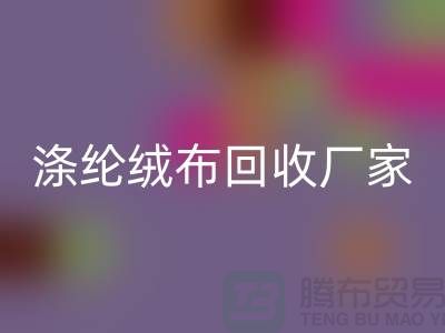 涤纶绒布mk网页版厂家：为环保事业贡献力量-库存布料mk网页版平台