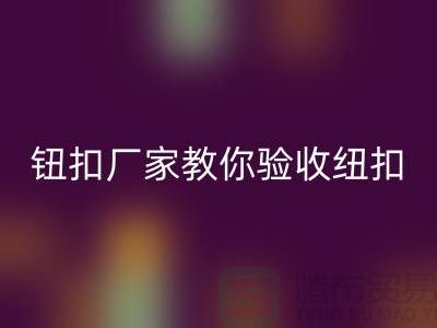 钮扣生产厂家教你如何验收纽扣-衣服扣子mk网页版-树脂纽扣mk网页版公司