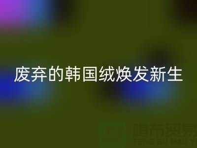 韩国绒mk网页版厂家：让废弃的韩国绒焕发新生-北京布料mk网页版公司