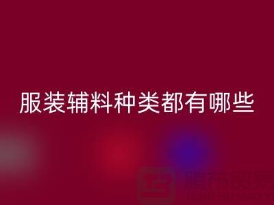 服装辅料的种类都有哪些-服装辅料mk网页版价格-服装辅料mk网页版平台
