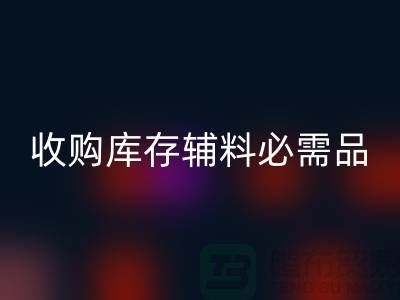 收购库存辅料市场必需品的消耗量十分巨大-mk网页版库存辅料公司