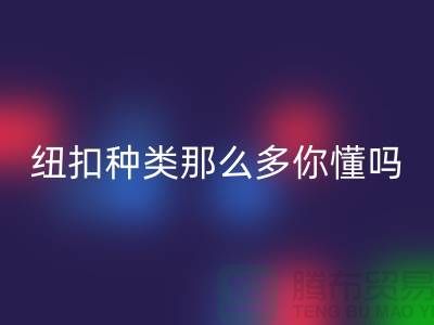纽扣种类那么多可是你究竟懂吗-mk网页版纽扣-库存纽扣mk网页版公司