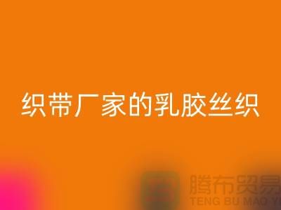 织带厂家生产的乳胶丝织带特点-mk网页版库存织带-mk网页版织带网站